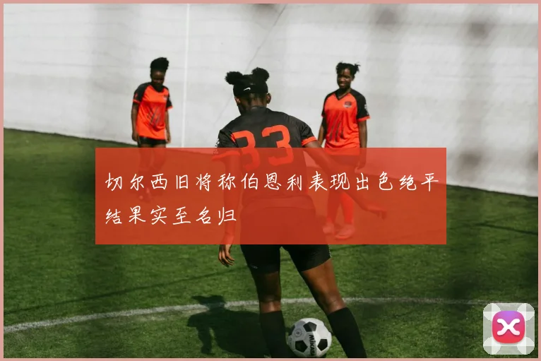 切尔西旧将称伯恩利表现出色绝平结果实至名归