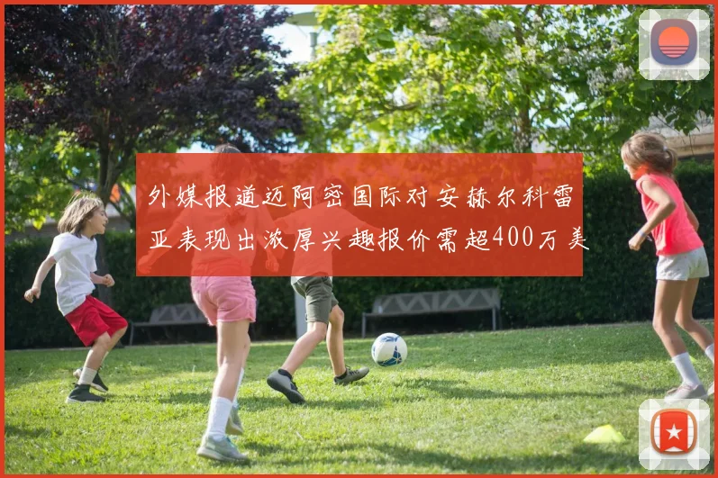 外媒报道迈阿密国际对安赫尔科雷亚表现出浓厚兴趣报价需超400万美元