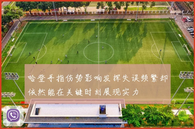 哈登手指伤势影响发挥失误频繁却依然能在关键时刻展现实力