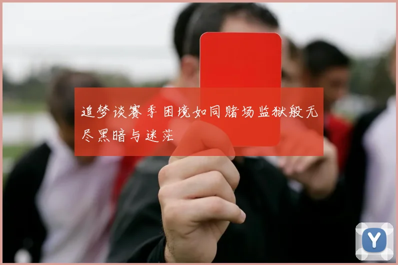 追梦谈赛季困境如同赌场监狱般无尽黑暗与迷茫