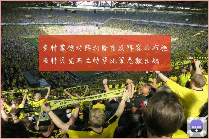 多特蒙德对阵科隆首发阵容公布施洛特贝克布兰特萨比策悉数出战