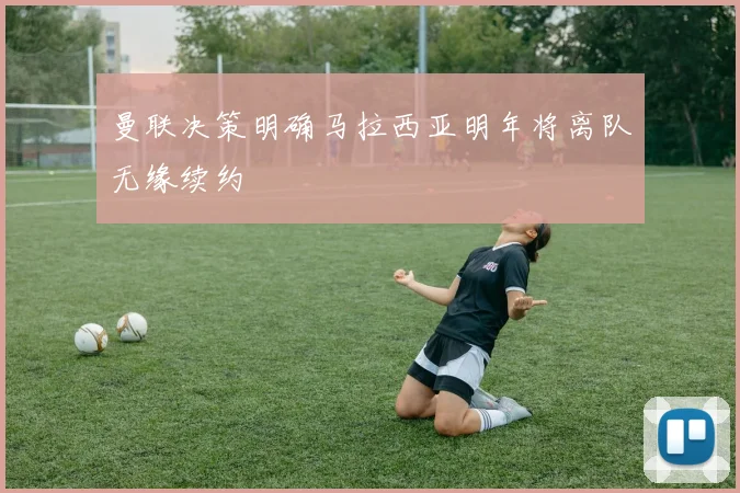 曼联决策明确马拉西亚明年将离队无缘续约