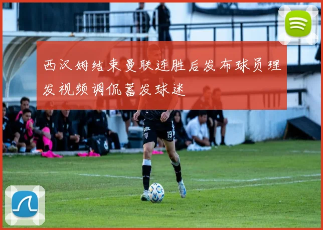 西汉姆结束曼联连胜后发布球员理发视频调侃蓄发球迷