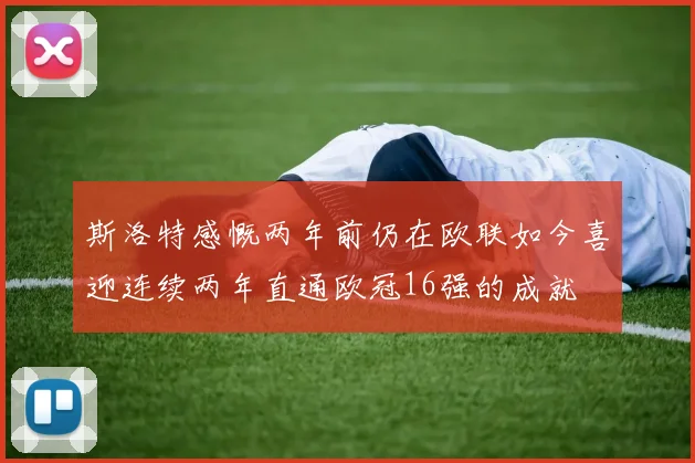 斯洛特感慨两年前仍在欧联如今喜迎连续两年直通欧冠16强的成就