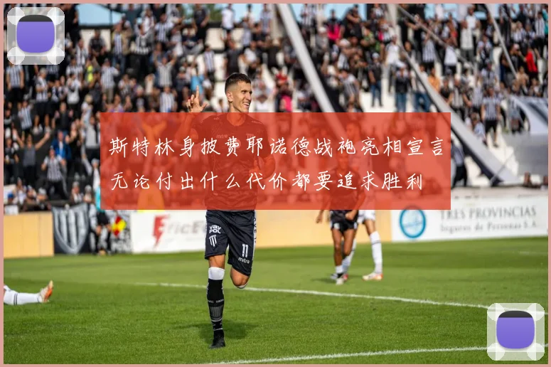 斯特林身披费耶诺德战袍亮相宣言无论付出什么代价都要追求胜利